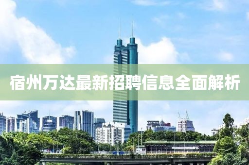 宿州萬(wàn)達最新招聘信息全面解析
