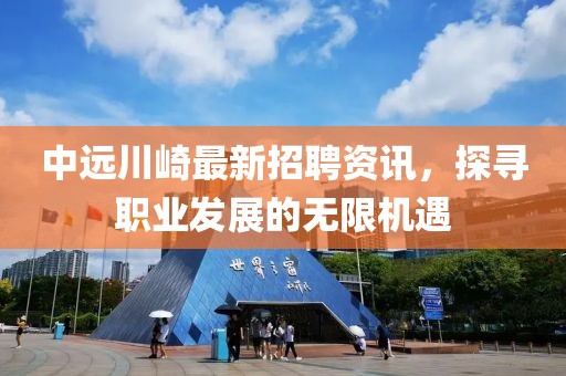 中遠川崎最新招聘資訊，探尋職業(yè)發(fā)展的無(wú)限機遇