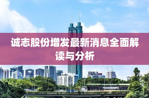 誠志股份增發(fā)最新消息全面解讀與分析
