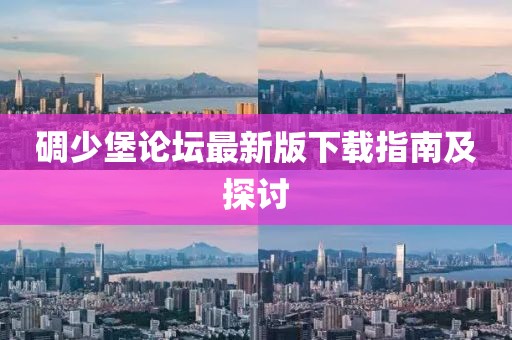 碉少堡論壇最新版下載指南及探討
