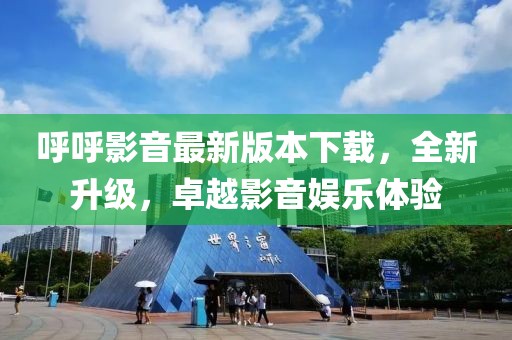 呼呼影音最新版本下載，全新升級，卓越影音娛樂(lè )體驗
