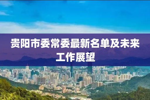 貴陽(yáng)市委常委最新名單及未來(lái)工作展望