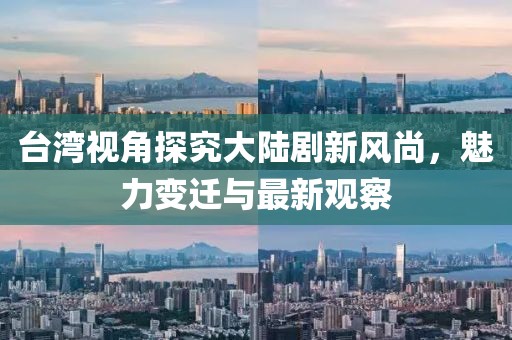 臺灣視角探究大陸劇新風(fēng)尚，魅力變遷與最新觀(guān)察