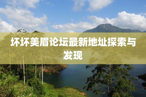 壞壞美眉論壇最新地址探索與發(fā)現