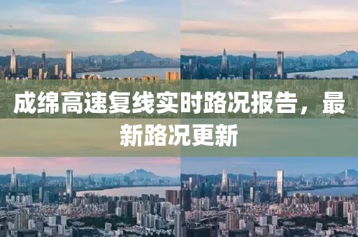 成綿高速復線(xiàn)實(shí)時(shí)路況報告，最新路況更新