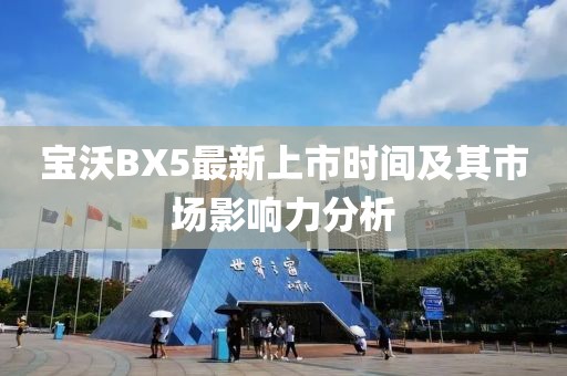 寶沃BX5最新上市時(shí)間及其市場(chǎng)影響力分析