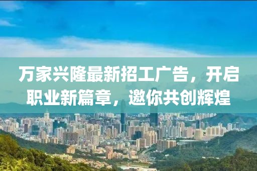 萬(wàn)家興隆最新招工廣告，開(kāi)啟職業(yè)新篇章，邀你共創(chuàng  )輝煌