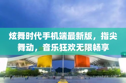 炫舞時(shí)代手機端最新版，指尖舞動(dòng)，音樂(lè )狂歡無(wú)限暢享