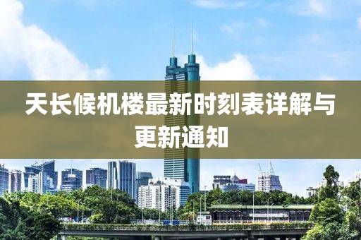 天長(cháng)候機樓最新時(shí)刻表詳解與更新通知