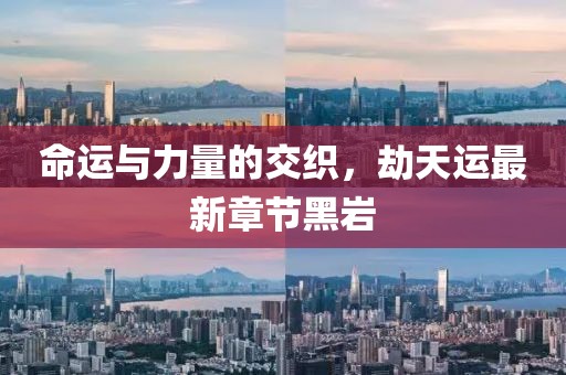 命運與力量的交織，劫天運最新章節黑巖