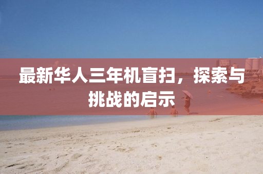 最新華人三年機盲掃，探索與挑戰的啟示