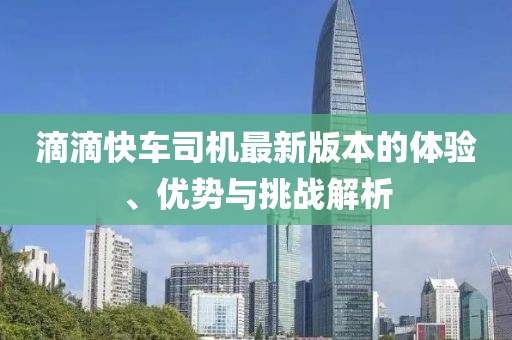 滴滴快車(chē)司機最新版本的體驗、優(yōu)勢與挑戰解析