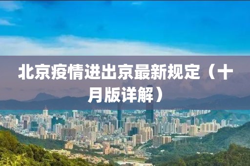 北京疫情進(jìn)出京最新規定（十月版詳解）