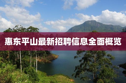 惠東平山最新招聘信息全面概覽