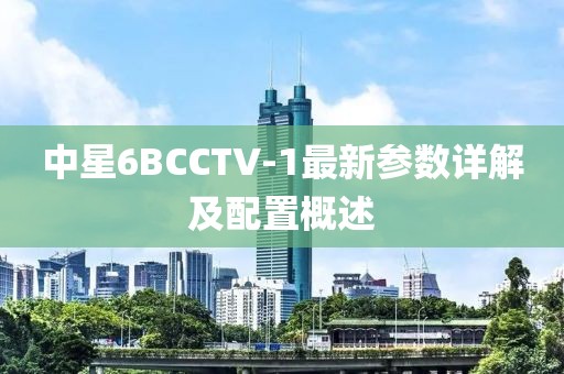 中星6BCCTV-1最新參數詳解及配置概述
