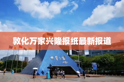 敦化萬(wàn)家興隆報紙最新報道