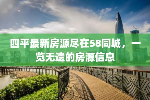 四平最新房源盡在58同城，一覽無(wú)遺的房源信息