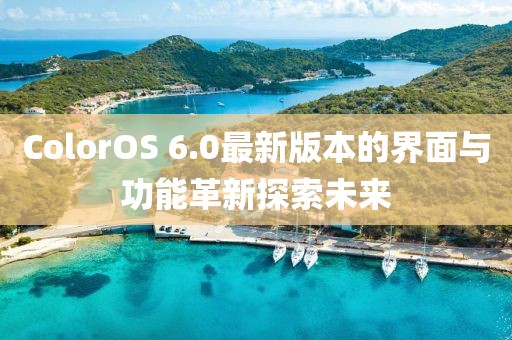 ColorOS 6.0最新版本的界面與功能革新探索未來(lái)