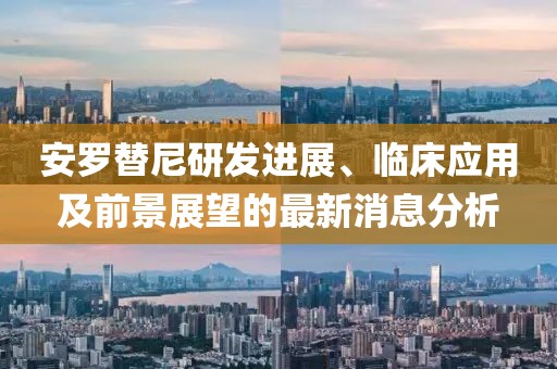 安羅替尼研發(fā)進(jìn)展、臨床應用及前景展望的最新消息分析
