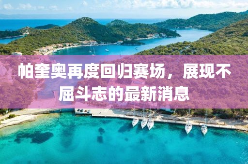 帕奎奧再度回歸賽場(chǎng)，展現不屈斗志的最新消息