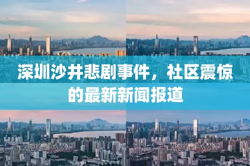 深圳沙井悲劇事件，社區震驚的最新新聞報道
