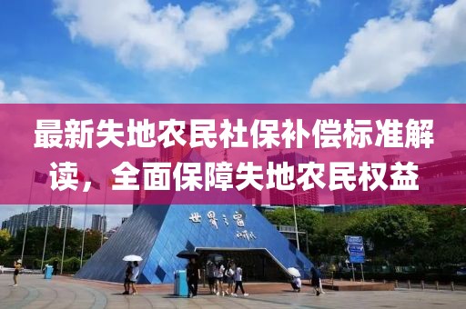 最新失地農民社保補償標準解讀，全面保障失地農民權益