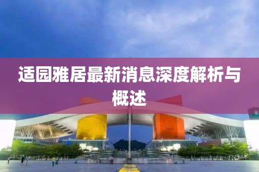 適園雅居最新消息深度解析與概述