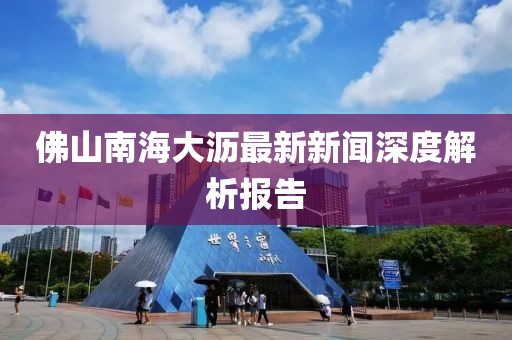 佛山南海大瀝最新新聞深度解析報告