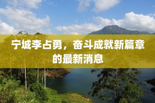 寧城李占勇，奮斗成就新篇章的最新消息