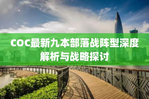 COC最新九本部落戰陣型深度解析與戰略探討