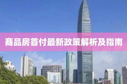 商品房首付最新政策解析及指南