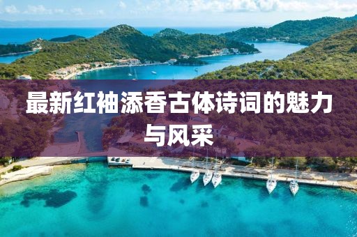 最新紅袖添香古體詩(shī)詞的魅力與風(fēng)采