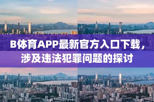 B體育APP最新官方入口下載，涉及違法犯罪問(wèn)題的探討