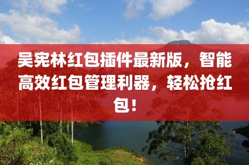 吳憲林紅包插件最新版，智能高效紅包管理利器，輕松搶紅包！