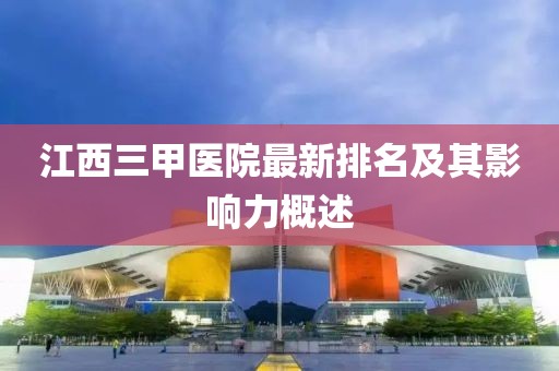 江西三甲醫院最新排名及其影響力概述