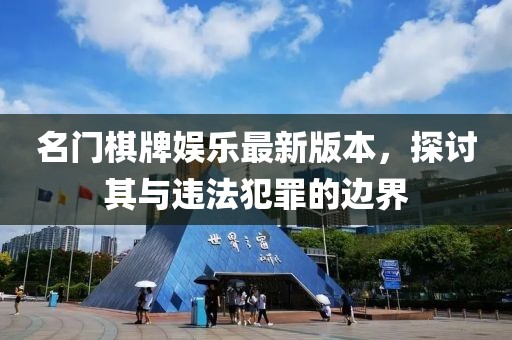 名門(mén)棋牌娛樂(lè )最新版本，探討其與違法犯罪的邊界