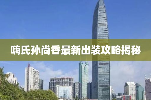 嗨氏孫尚香最新出裝攻略揭秘