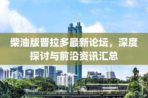 柴油版普拉多最新論壇，深度探討與前沿資訊匯總
