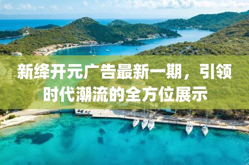 新絳開(kāi)元廣告最新一期，引領(lǐng)時(shí)代潮流的全方位展示