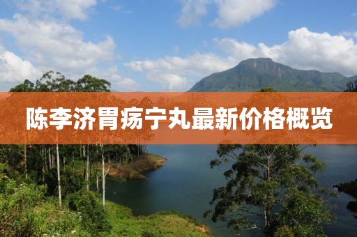 陳李濟胃瘍寧丸最新價(jià)格概覽