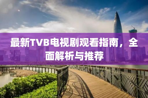最新TVB電視劇觀(guān)看指南，全面解析與推薦
