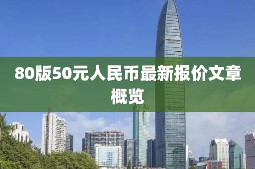 80版50元人民幣最新報價(jià)文章概覽