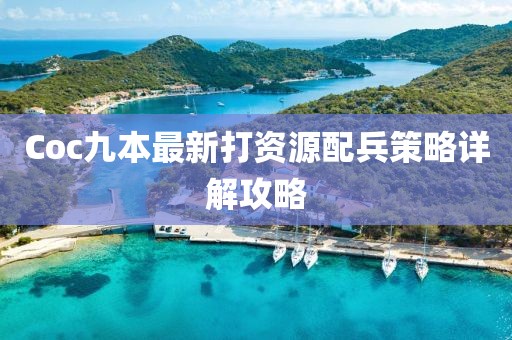 Coc九本最新打資源配兵策略詳解攻略
