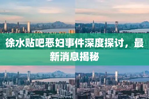 徐水貼吧惡婦事件深度探討，最新消息揭秘