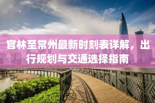官林至常州最新時(shí)刻表詳解，出行規劃與交通選擇指南