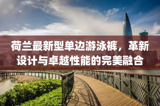 荷蘭最新型單邊游泳褲，革新設計與卓越性能的完美融合