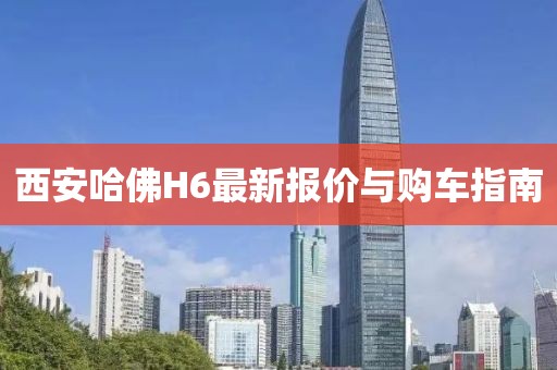 西安哈佛H6最新報價(jià)與購車(chē)指南