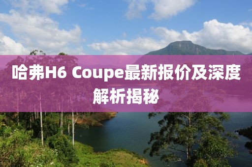 哈弗H6 Coupe最新報價(jià)及深度解析揭秘