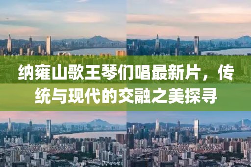 納雍山歌王琴們唱最新片，傳統與現代的交融之美探尋
