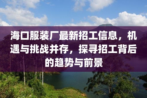 ?？诜b廠(chǎng)最新招工信息，機遇與挑戰并存，探尋招工背后的趨勢與前景